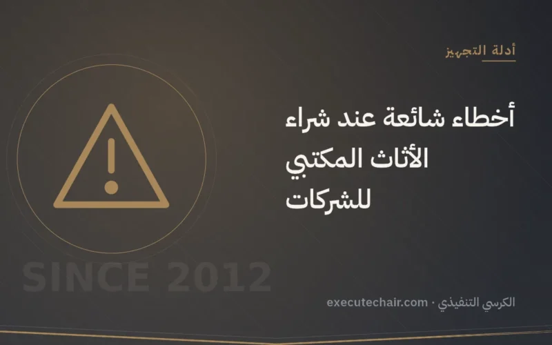 أخطاء شائعة عند شراء الأثاث المكتبي للشركات