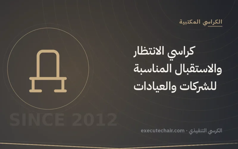 كراسي الانتظار والاستقبال المناسبة للشركات والعيادات