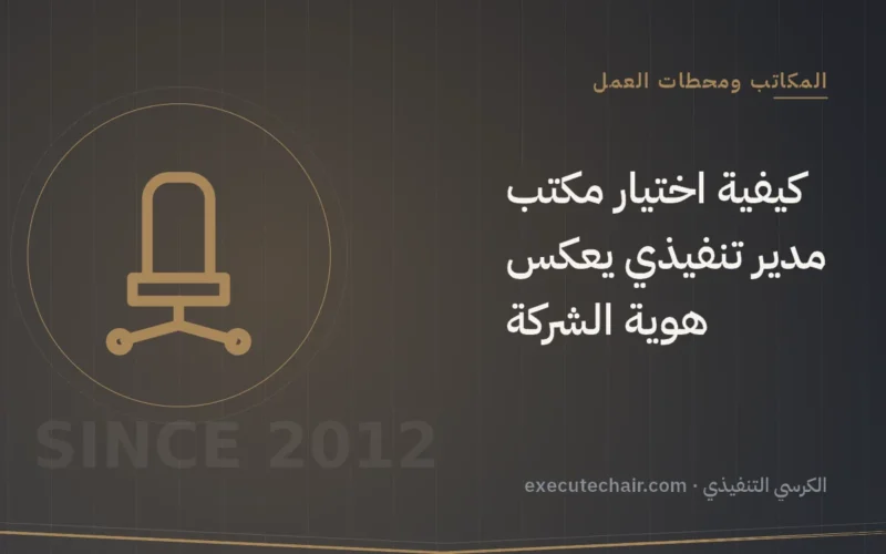 كيفية اختيار مكتب مدير تنفيذي يعكس هوية الشركة