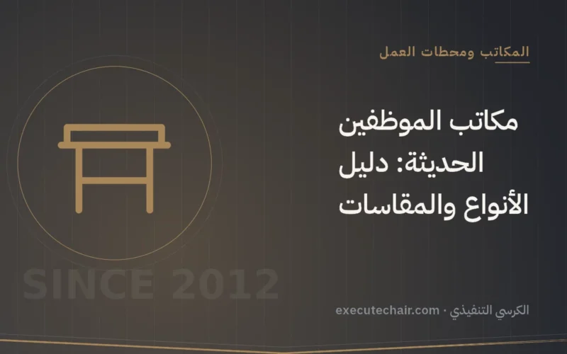 مكاتب الموظفين الحديثة: دليل الأنواع والمقاسات