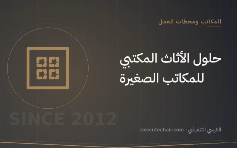 حلول الأثاث المكتبي للمكاتب الصغيرة