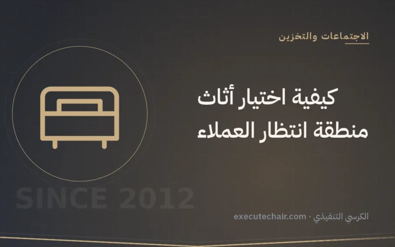 كيفية اختيار أثاث منطقة انتظار العملاء