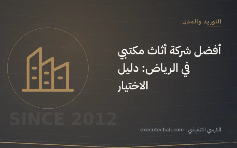 أفضل شركة أثاث مكتبي في الرياض: دليل الاختيار